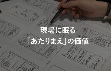 現場に眠る「あたりまえ」の価値