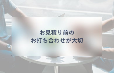 お見積り前のお打ち合わせが大切