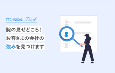 腕の見せどころ!お客さまの会社の「強み」を見つけます